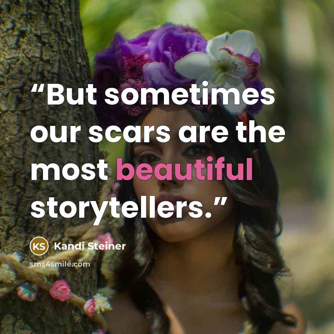 “But sometimes our scars are the most beautiful storytellers.” quote by Kandi Steiner