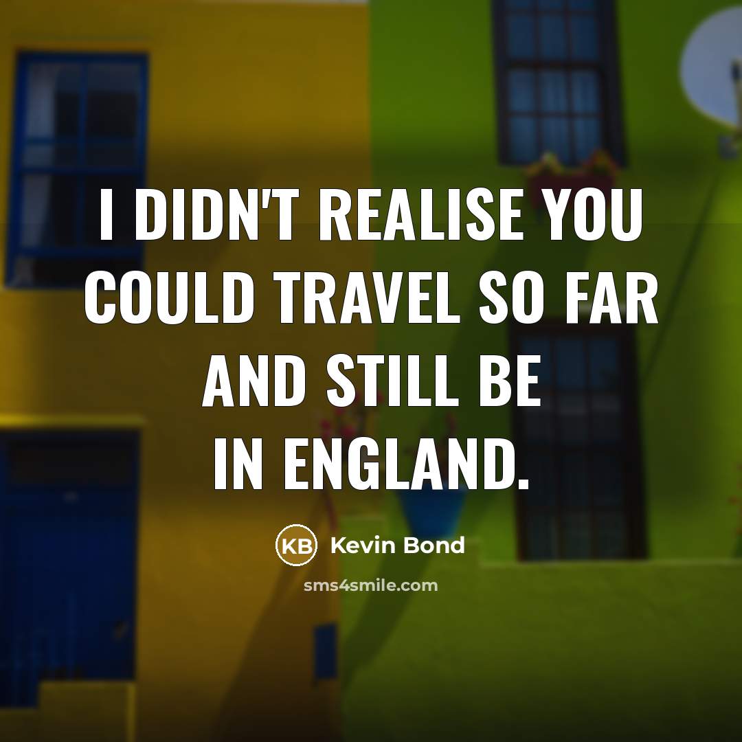 “I didn't realise you could travel so far and still…” quote by Kevin Bond