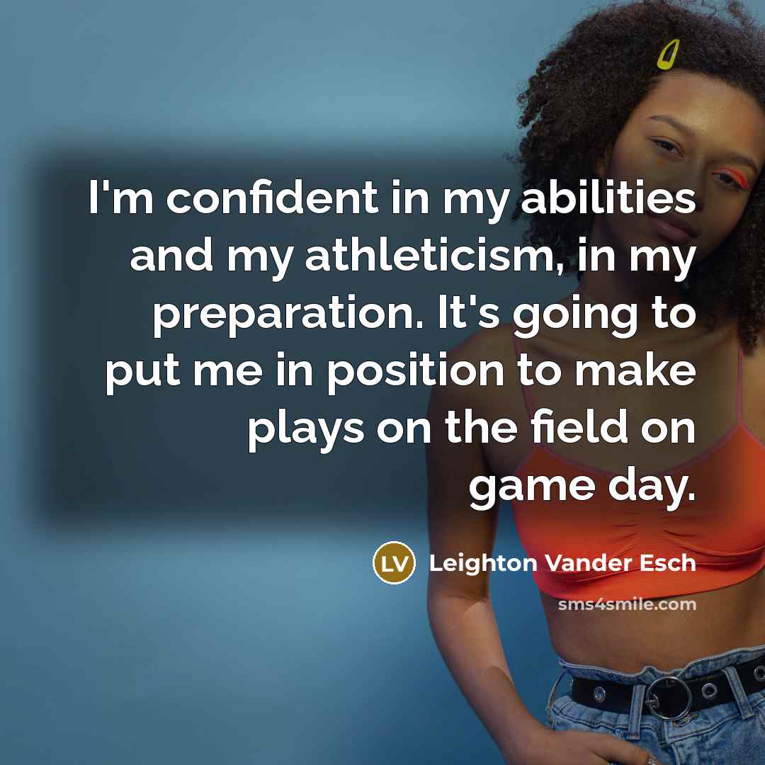 “I'm confident in my abilities and my athleticism, in my preparation. It's going to put me in position to make plays on the field on game day.” quote by Leighton Vander Esch