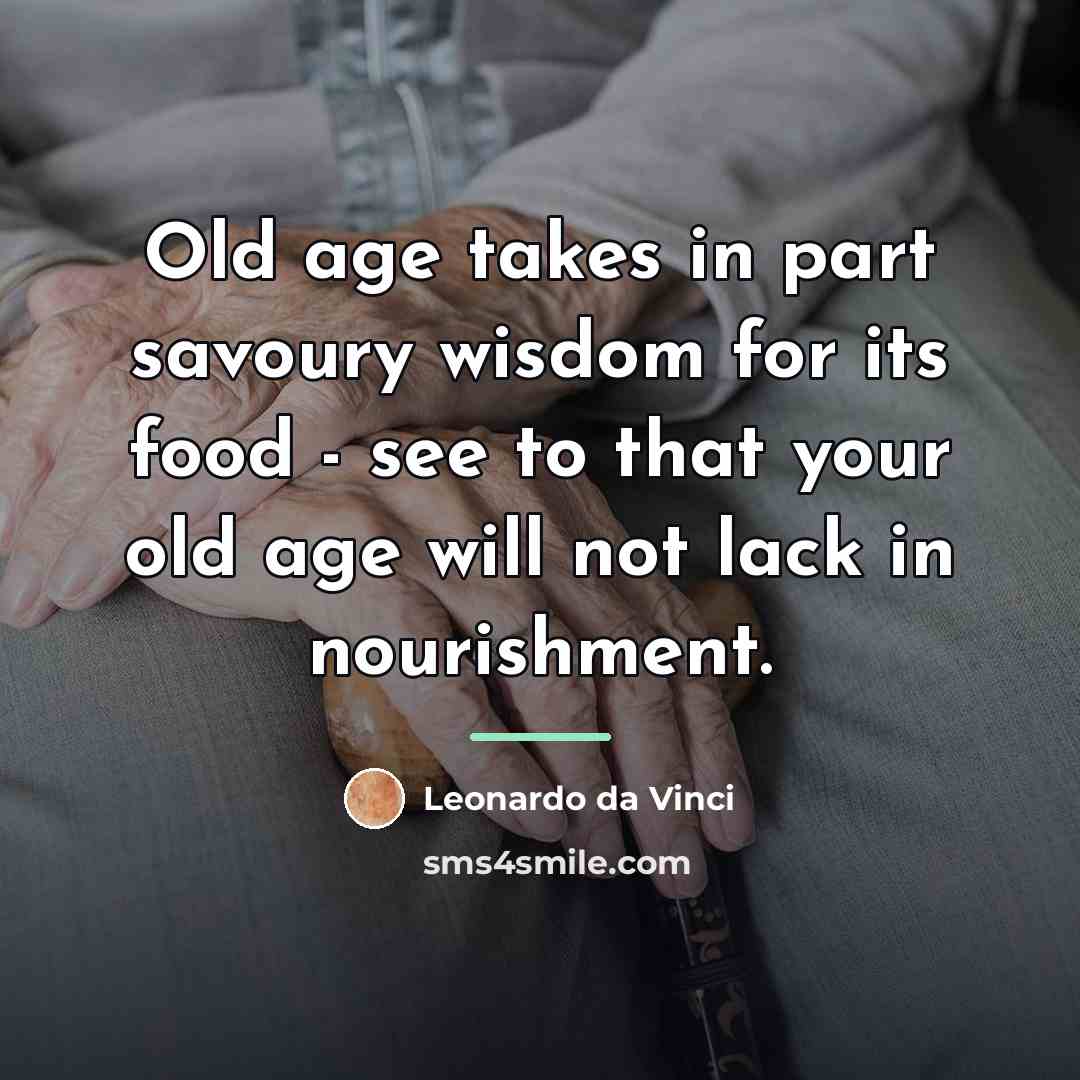 “Old age takes in part savoury wisdom for its food…” quote by Leonardo da Vinci