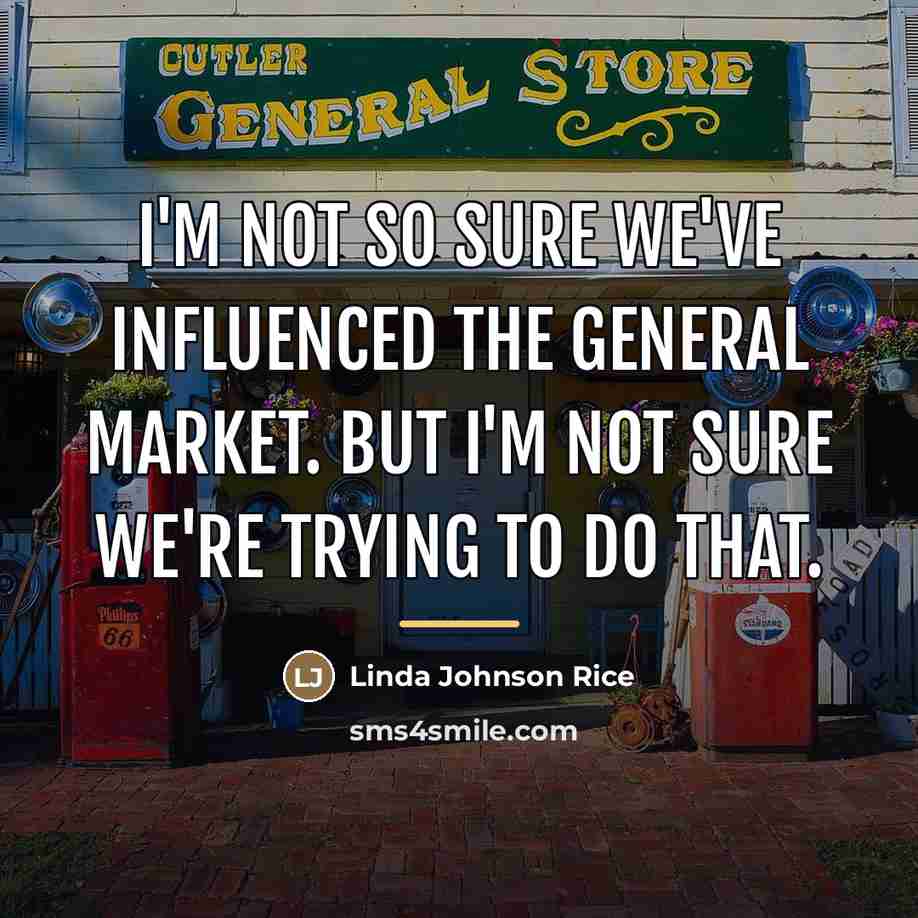 “I'm not so sure we've influenced the general market. But…” quote by Linda Johnson Rice