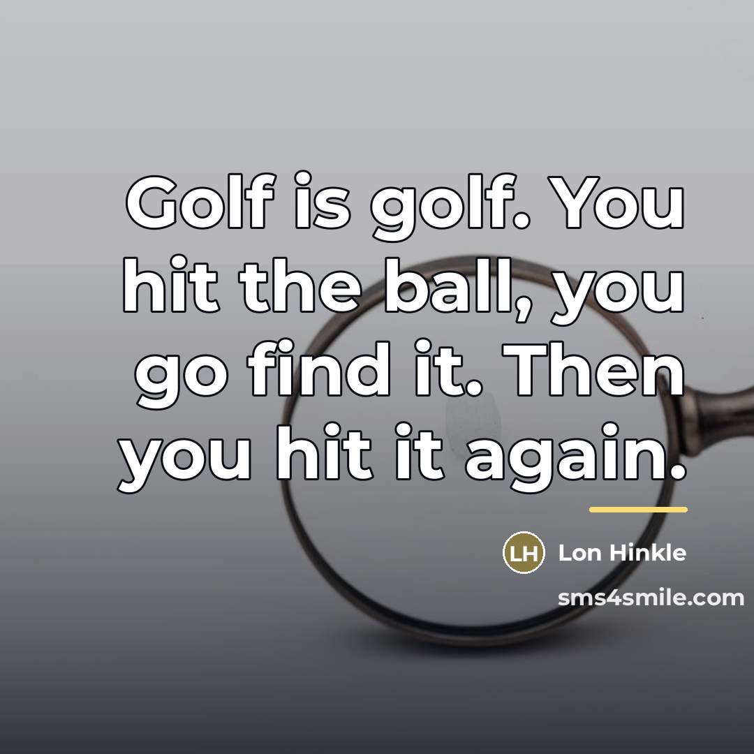 “Golf is golf. You hit the ball, you go find…” quote by Lon Hinkle