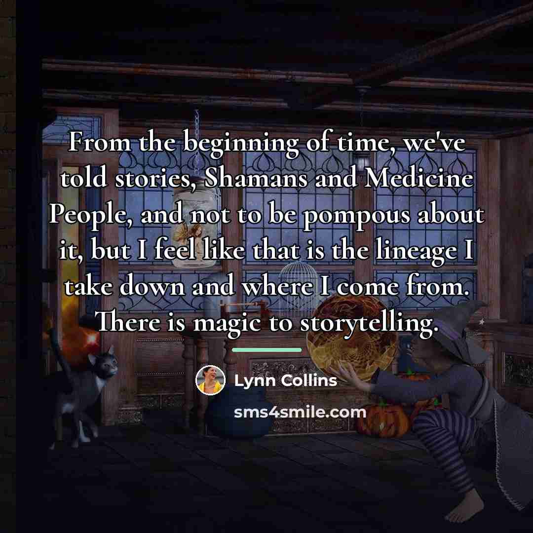 “From the beginning of time, we've told stories, Shamans and…” quote by Lynn Collins