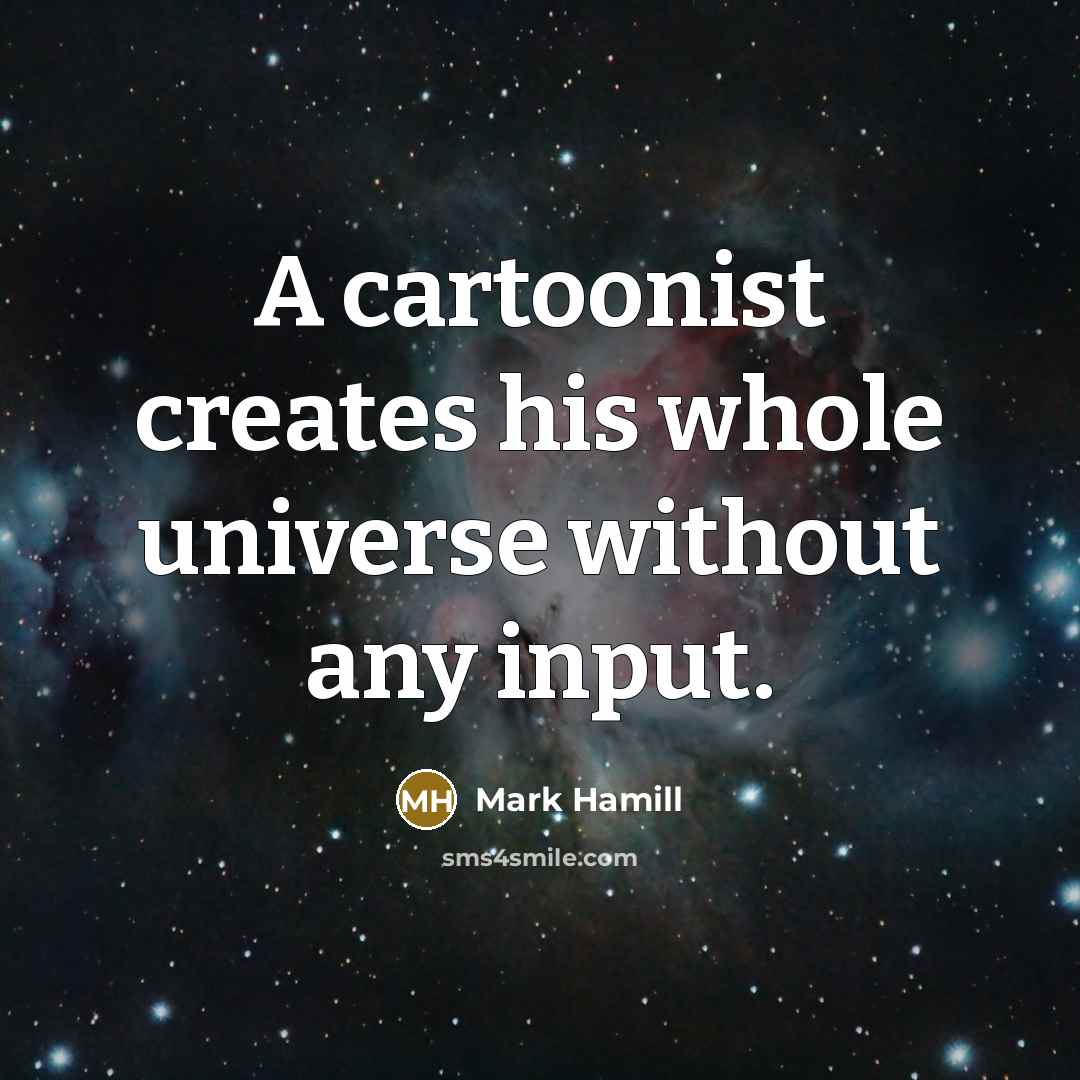 “A cartoonist creates his whole universe without any input.…” quote by Mark Hamill