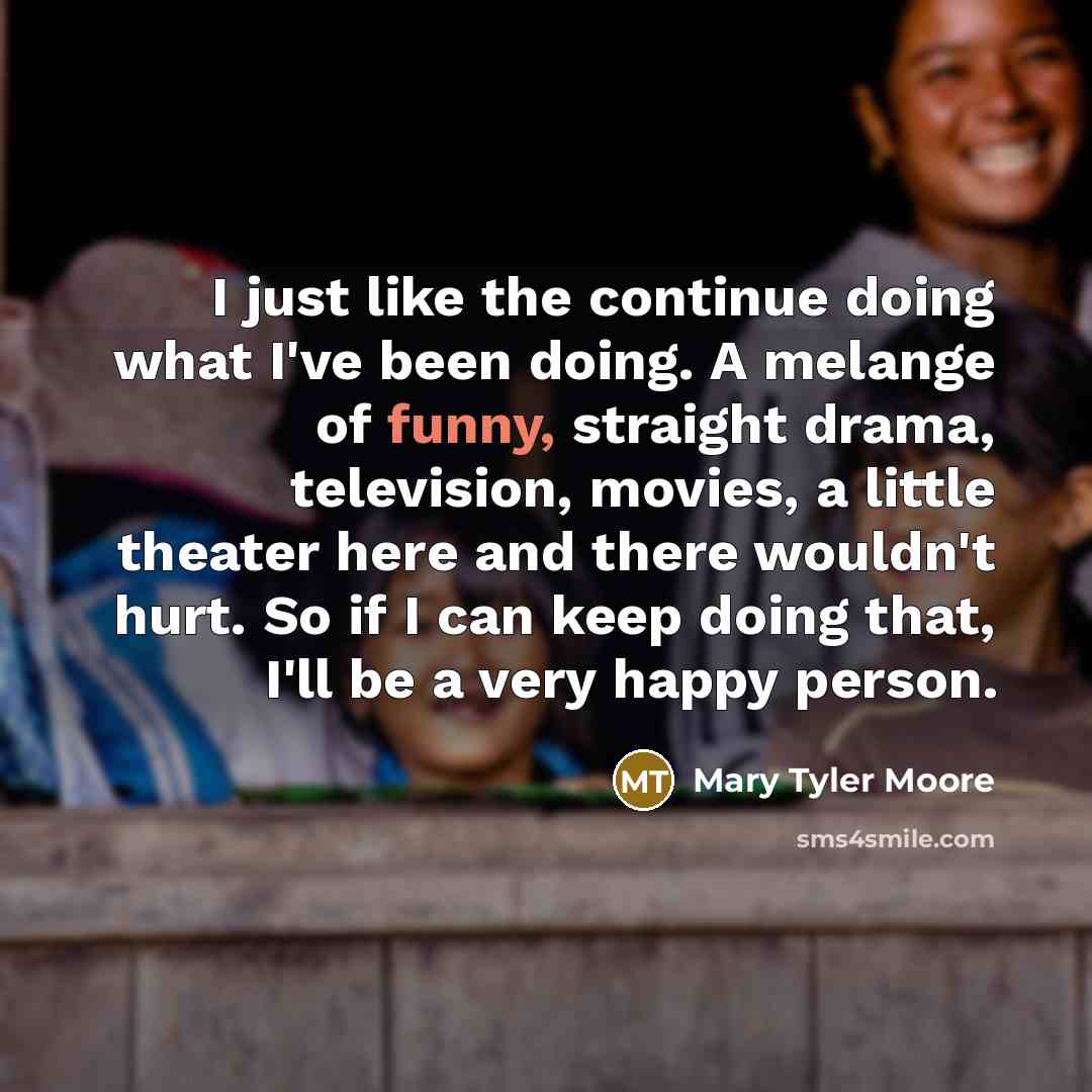 “I just like the continue doing what I've been doing.…” quote by Mary Tyler Moore
