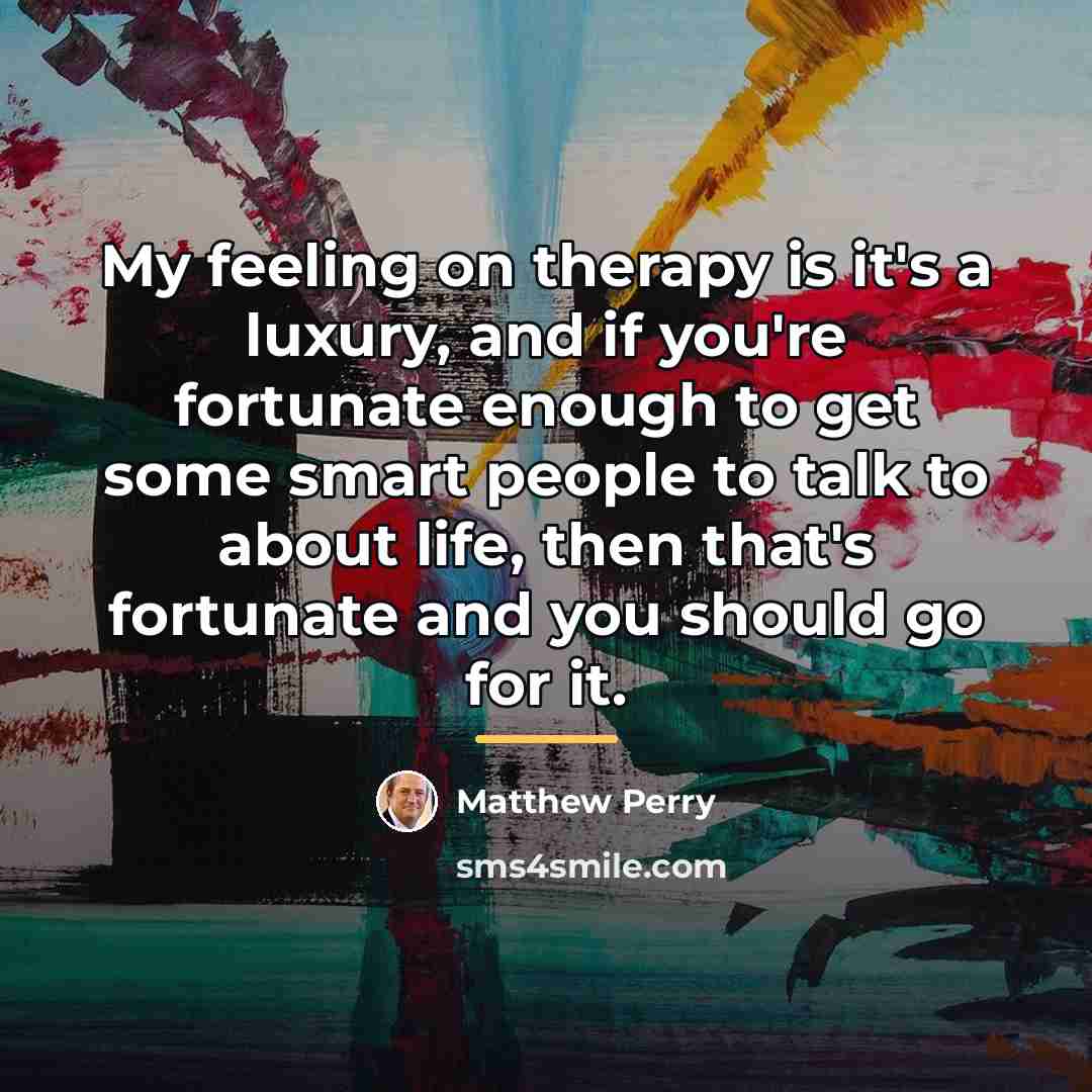 “My feeling on therapy is it's a luxury, and if…” quote by Matthew Perry