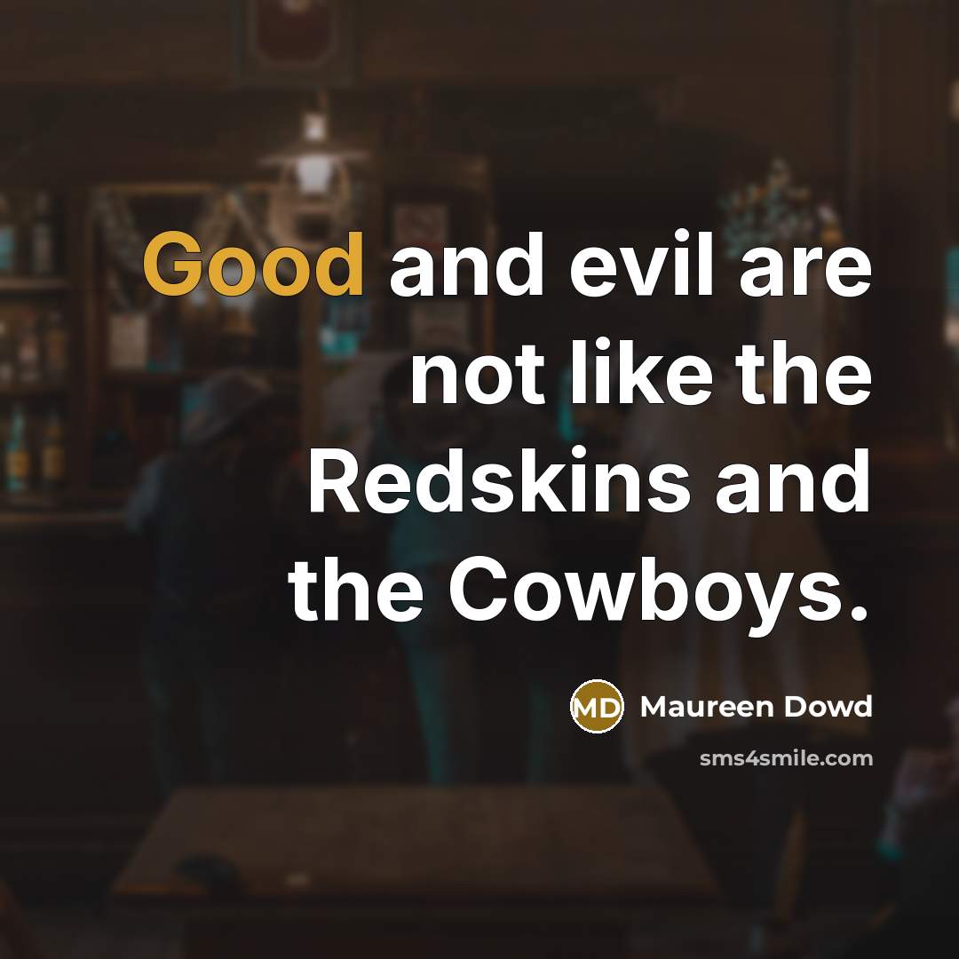 “Good and evil are not like the Redskins and the…” quote by Maureen Dowd