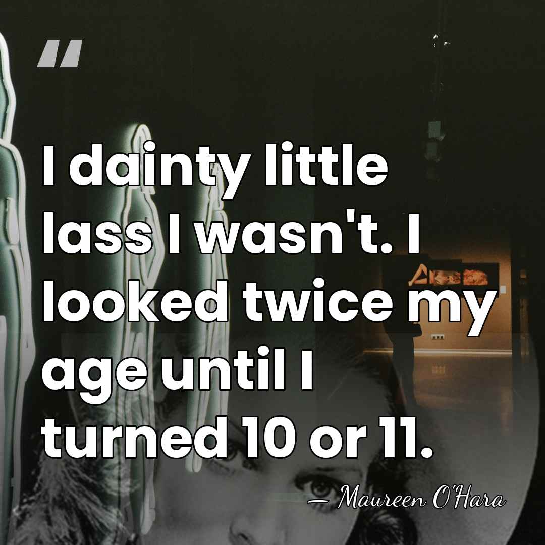 I dainty little lass I wasn't. I looked twice my age until&hellip; - Maureen O'Hara