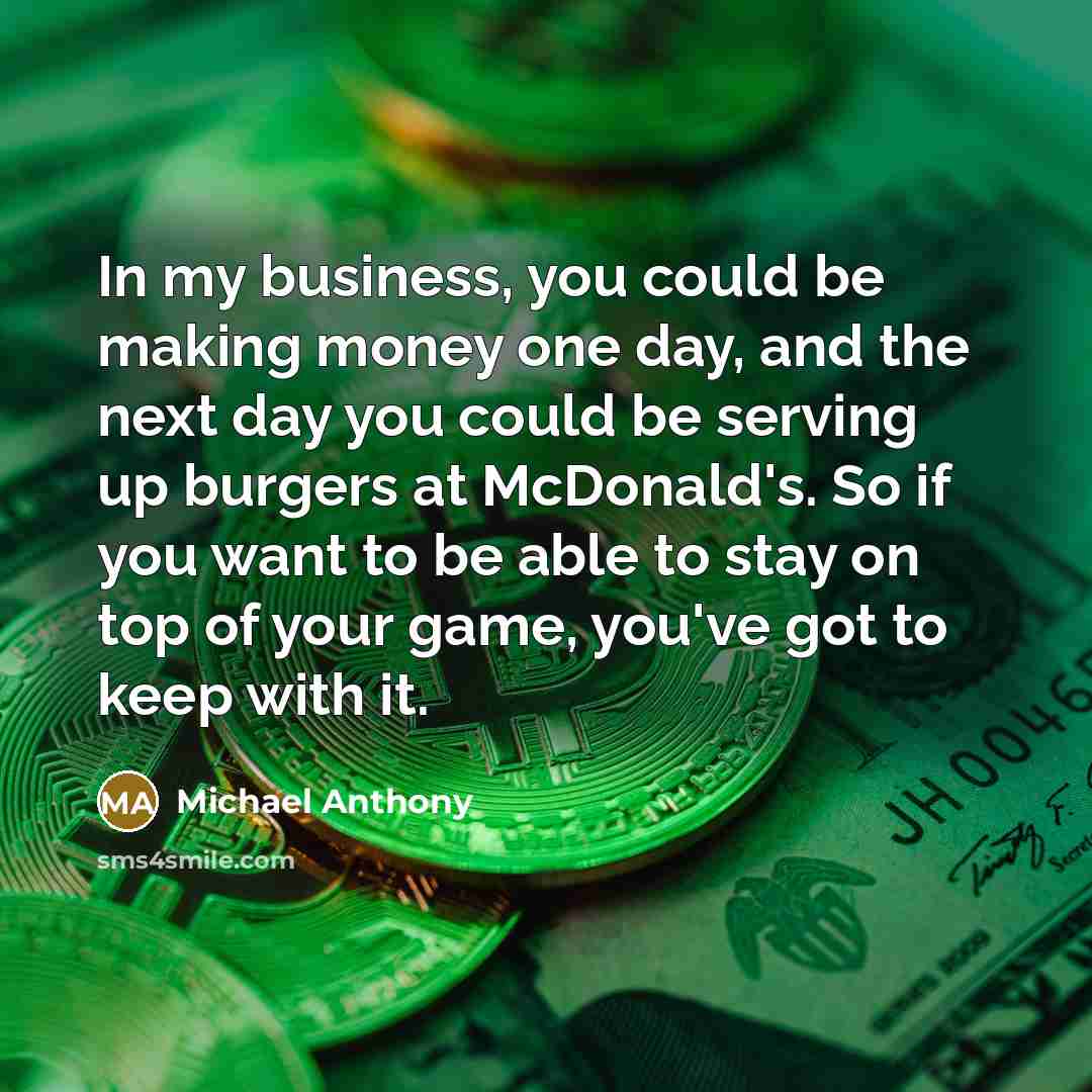 “In my business, you could be making money one day,…” quote by Michael Anthony