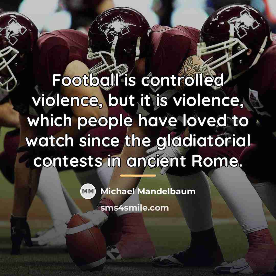 “Football is controlled violence, but it is violence, which people…” quote by Michael Mandelbaum