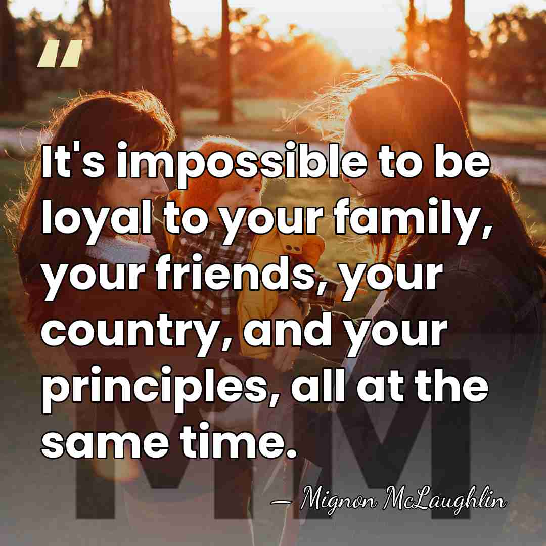 It's impossible to be loyal to your family, your friends, your country,&hellip; - Mignon McLaughlin
