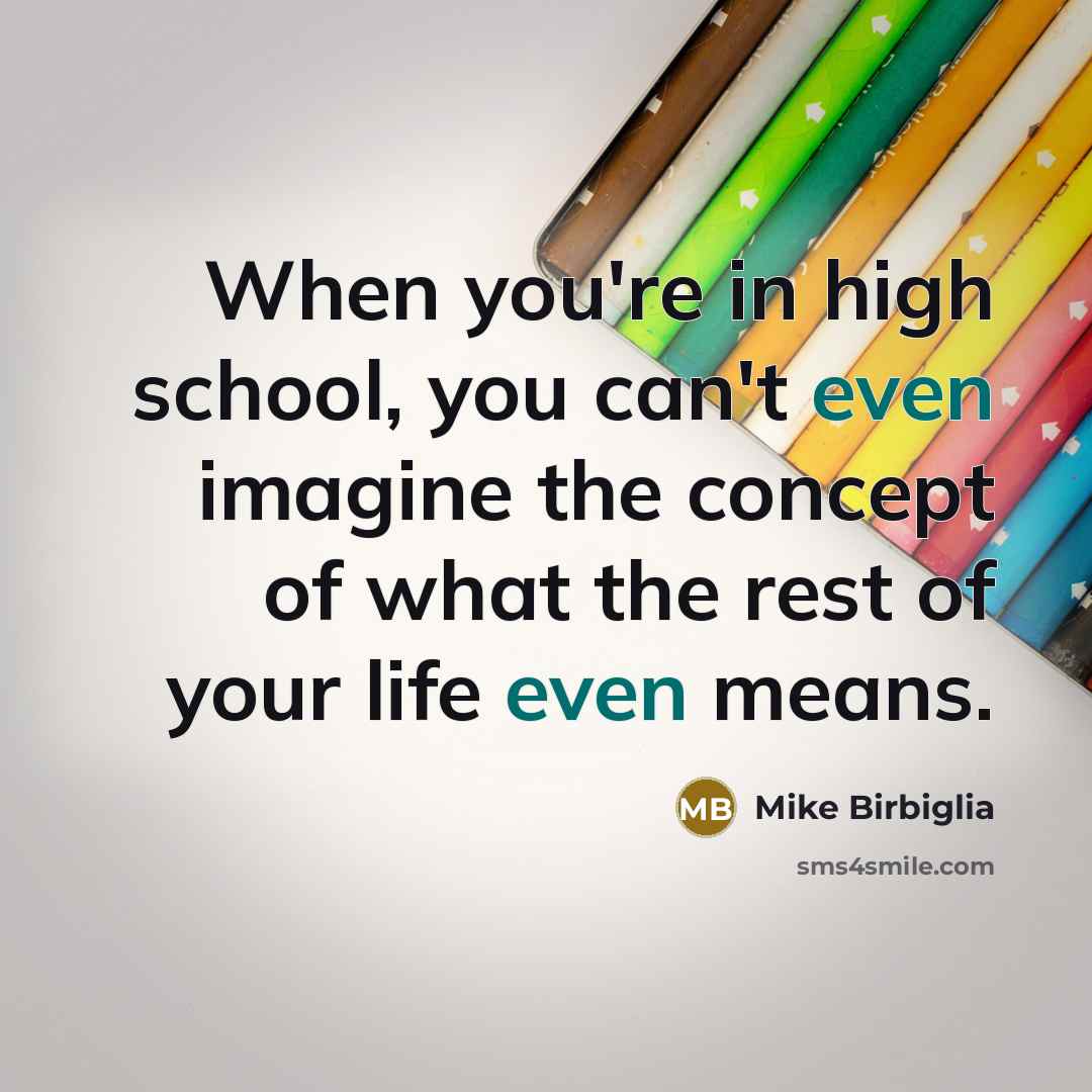 “When you're in high school, you can't even imagine the…” quote by Mike Birbiglia