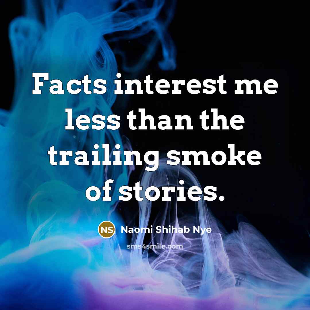 “Facts interest me less than the trailing smoke of stories.…” quote by Naomi Shihab Nye