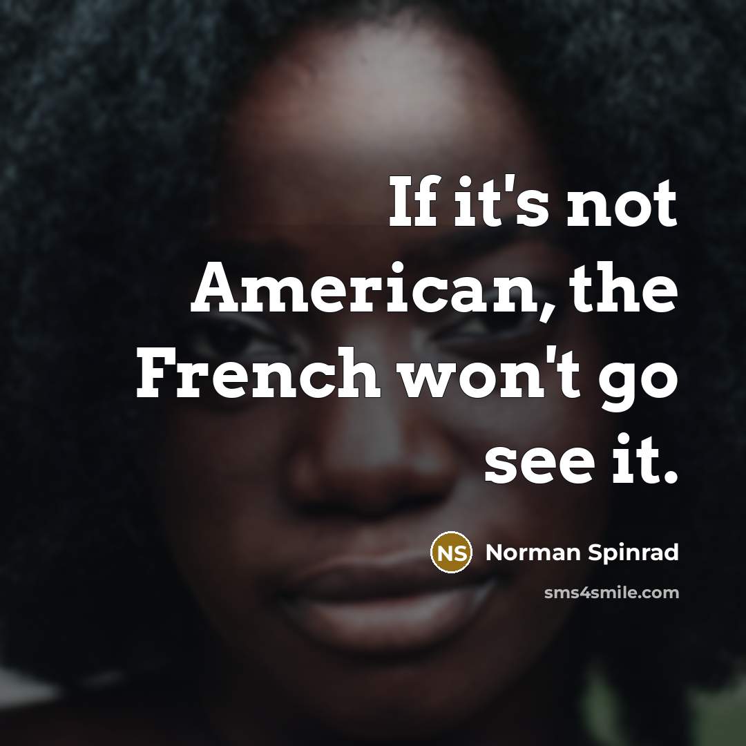 “If it's not American, the French won't go see it.…” quote by Norman Spinrad