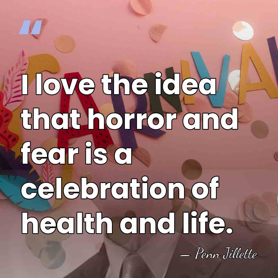 I love the idea that horror and fear is a celebration of&hellip; - Penn Jillette