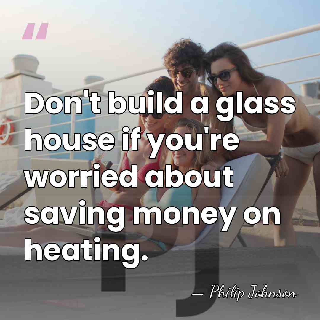 Don't build a glass house if you're worried about saving money on&hellip; - Philip Johnson