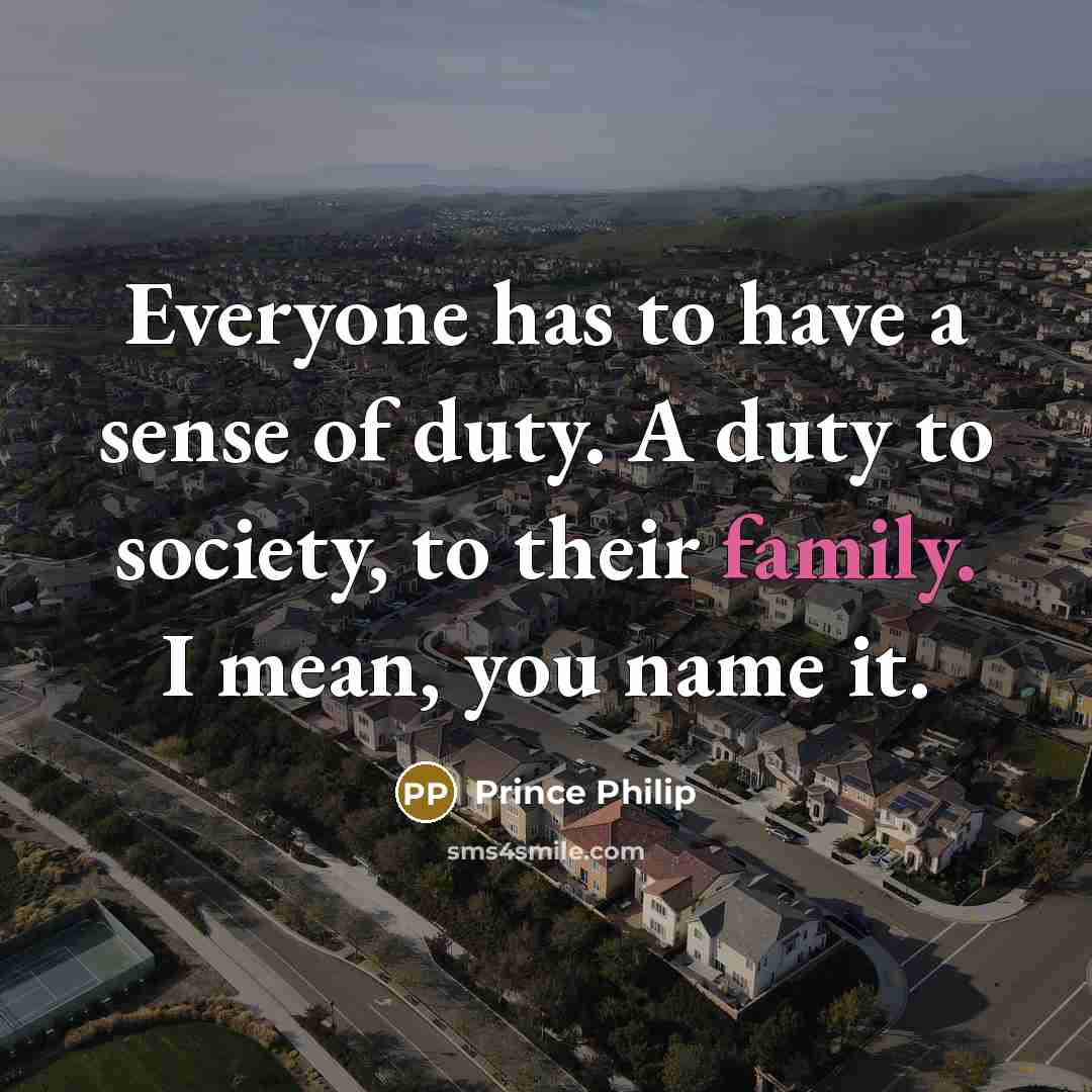 “Everyone has to have a sense of duty. A duty…” quote by Prince Philip