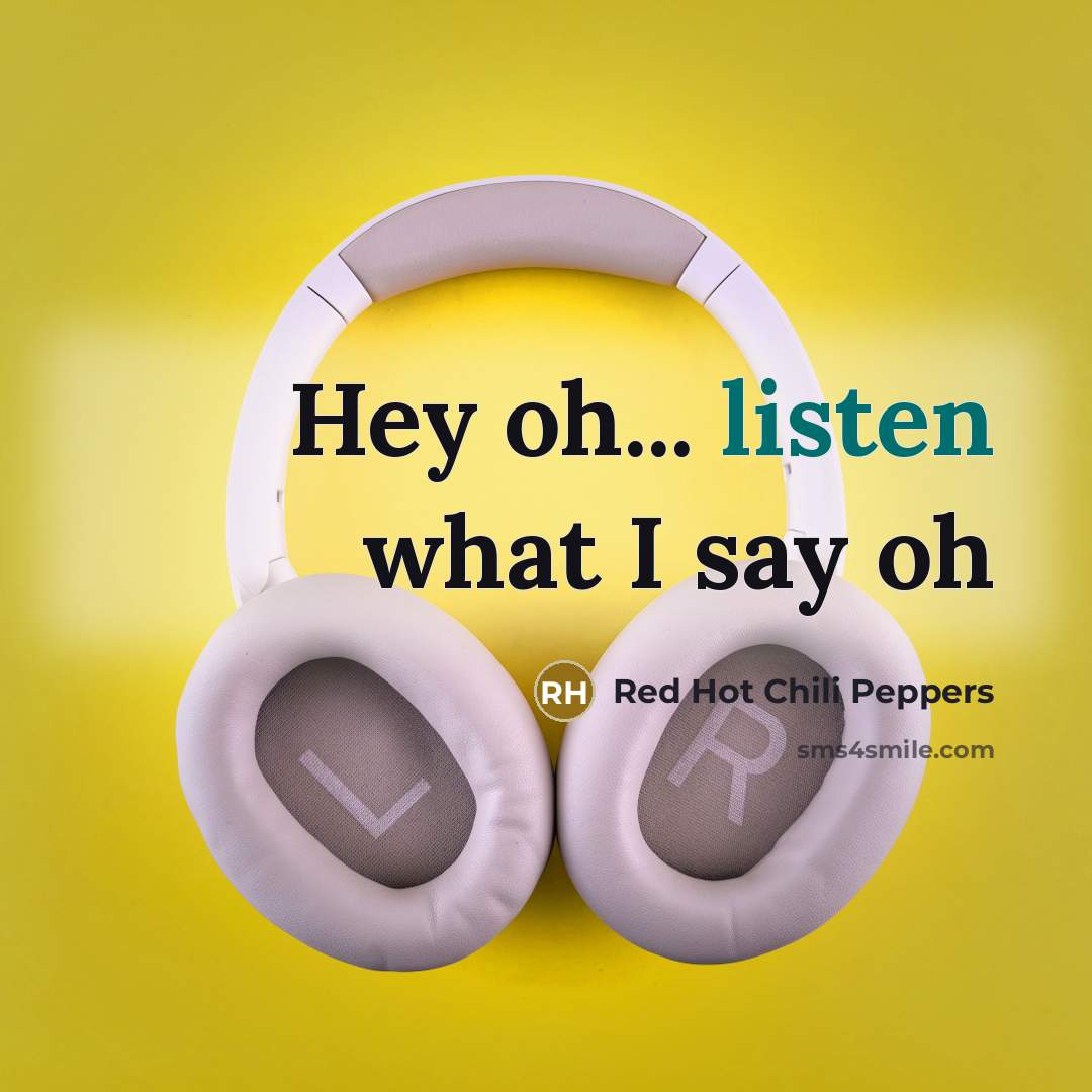 “Hey oh... listen what I say oh…” quote by Red Hot Chili Peppers