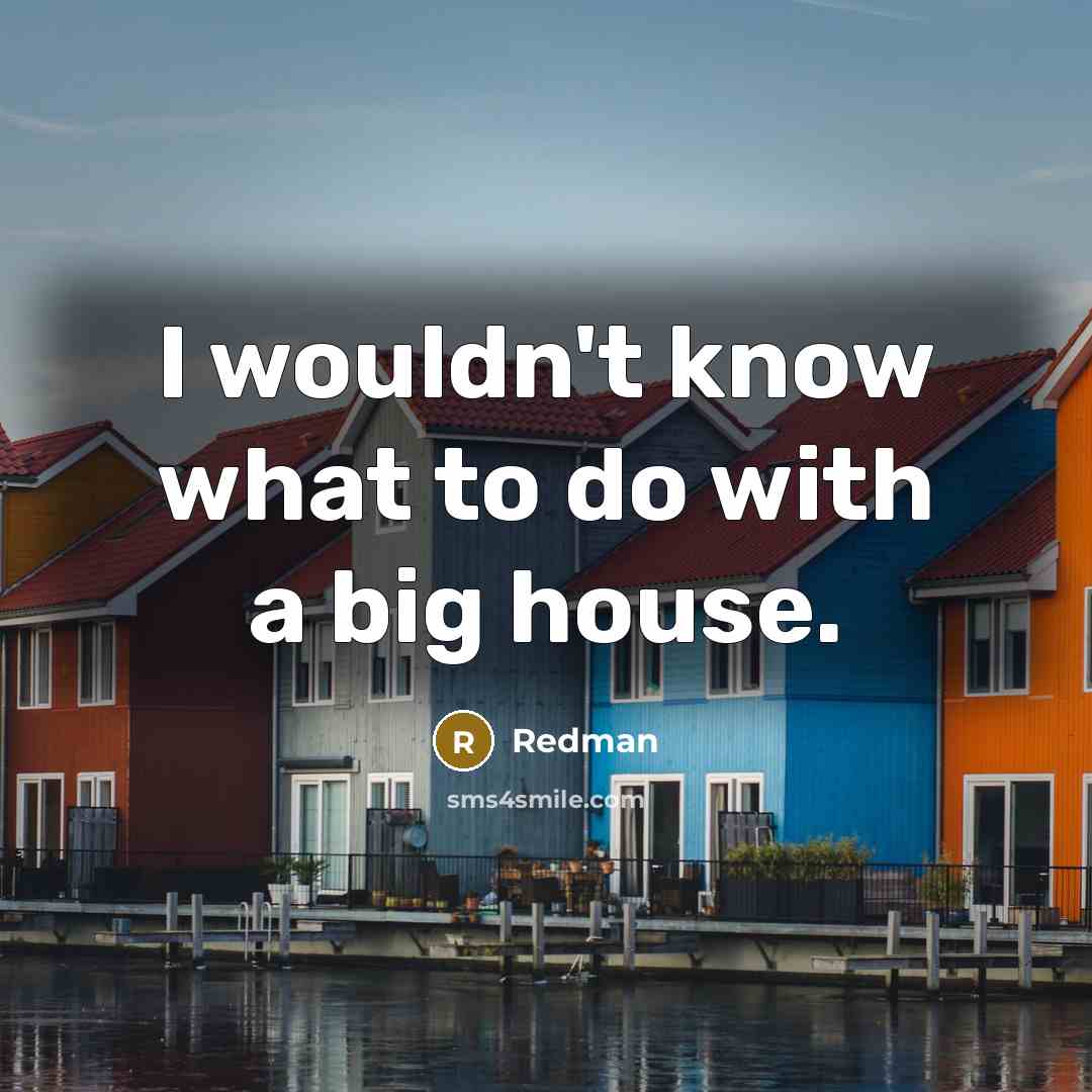 “I wouldn't know what to do with a big house.…” quote by Redman