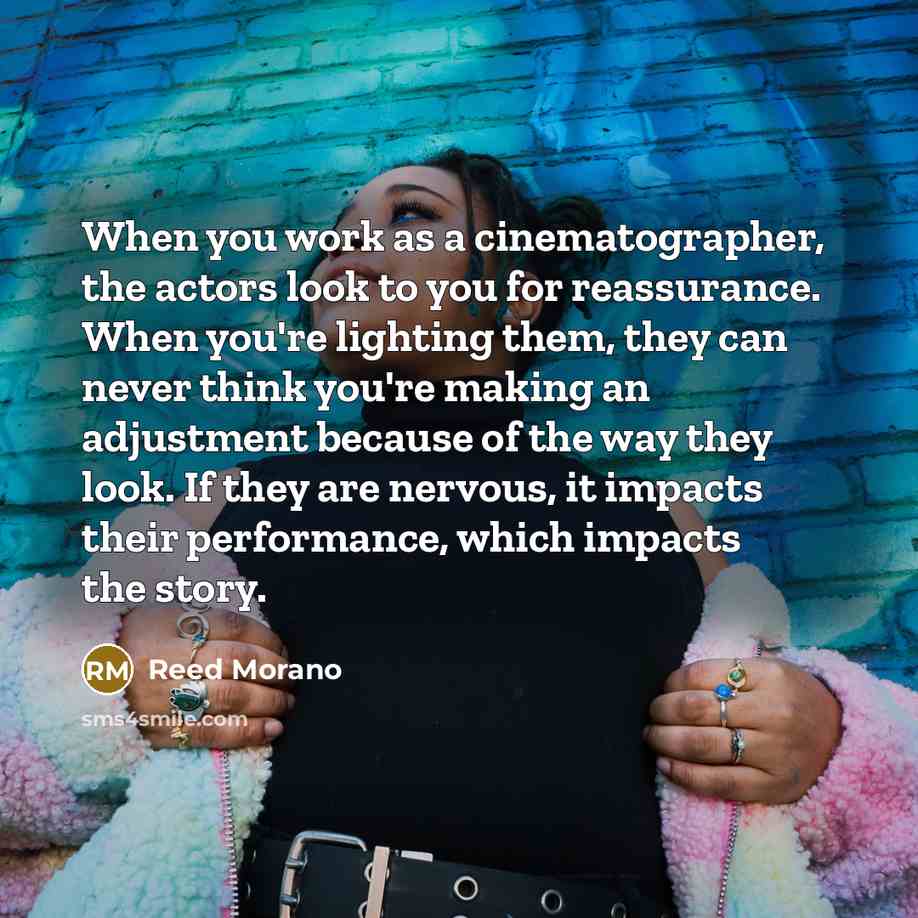 “When you work as a cinematographer, the actors look to…” quote by Reed Morano
