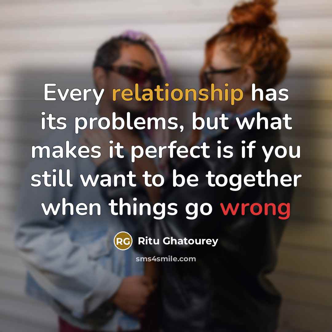 “Every relationship has its problems, but what makes it perfect is if you still want to be together when things go wrong” quote by Ritu Ghatourey