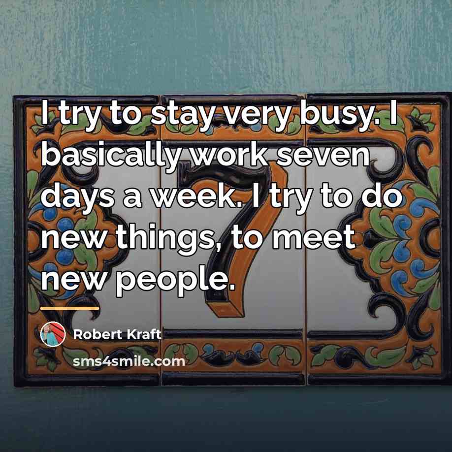 “I try to stay very busy. I basically work seven…” quote by Robert Kraft