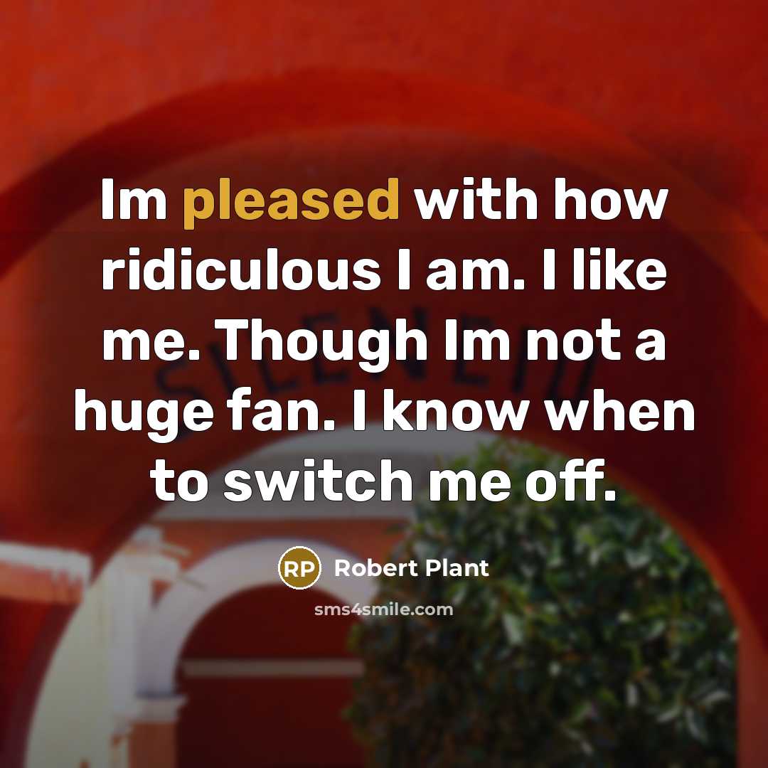 “Im pleased with how ridiculous I am. I like me.…” quote by Robert Plant