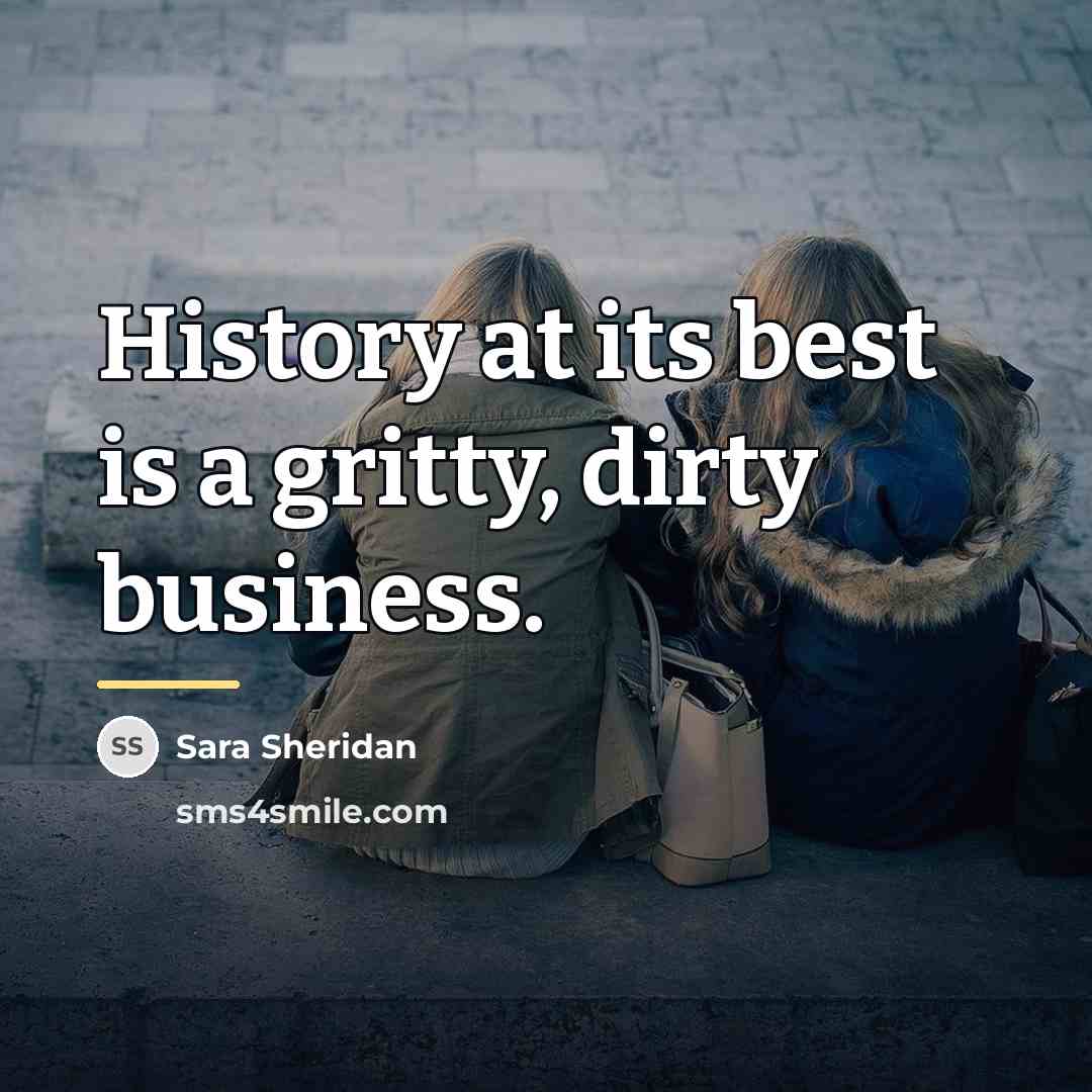 “History at its best is a gritty, dirty business.…” quote by Sara Sheridan