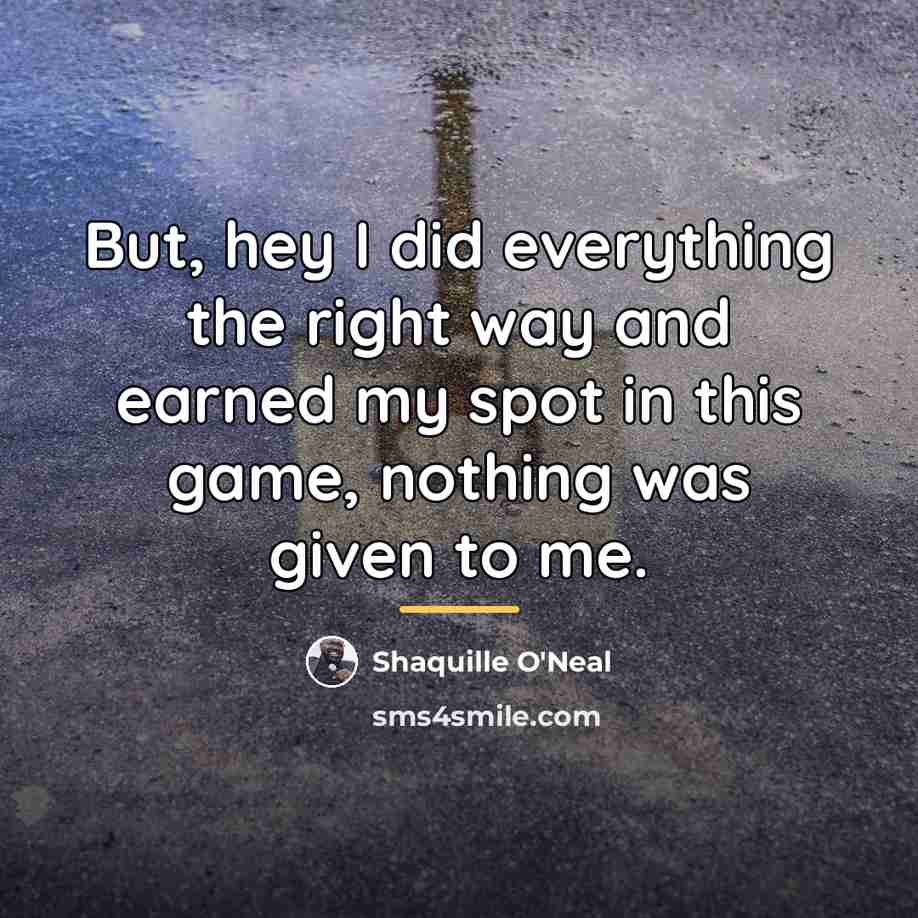 “But, hey I did everything the right way and earned…” quote by Shaquille O'Neal