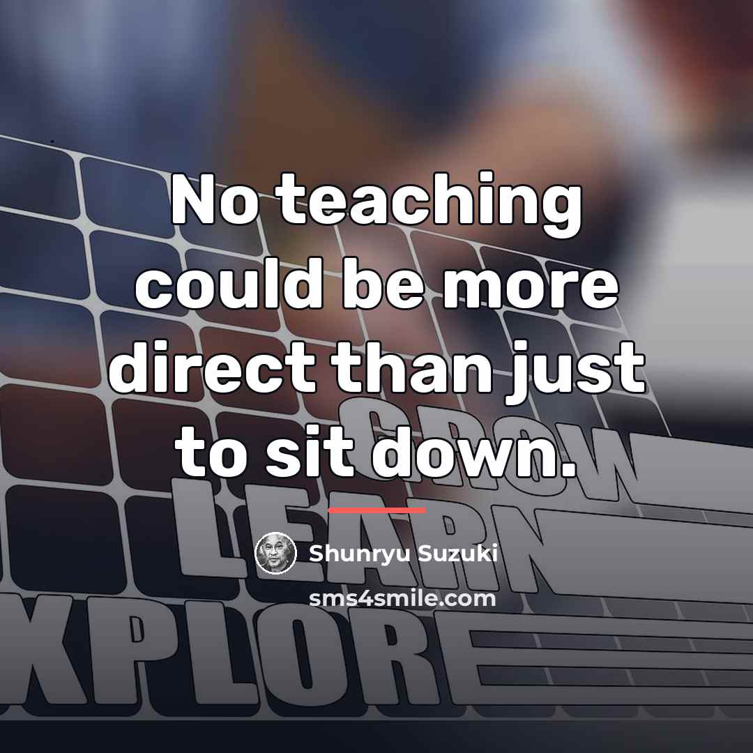 “No teaching could be more direct than just to sit…” quote by Shunryu Suzuki