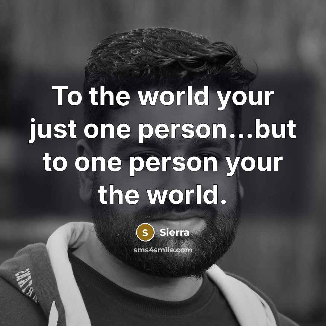 “To the world your just one person...but to one person your the world.” quote by Sierra