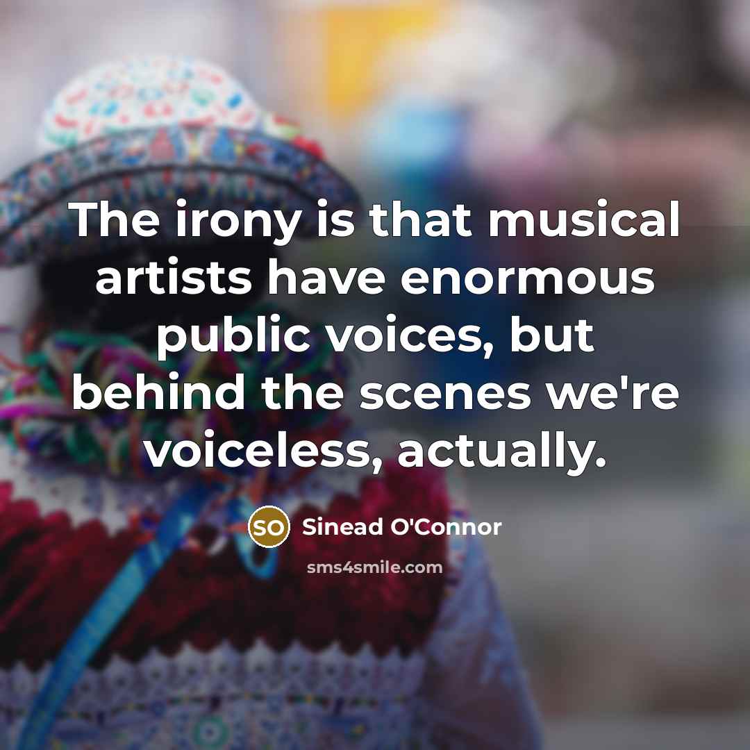 “The irony is that musical artists have enormous public voices,…” quote by Sinead O'Connor