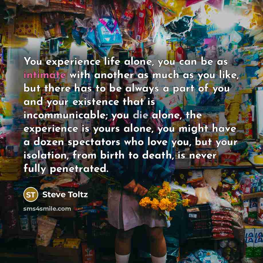 “You experience life alone, you can be as intimate with…” quote by Steve Toltz