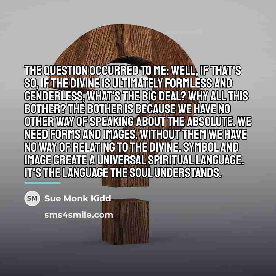 “The question occurred to me: Well, if that's so, if…” quote by Sue Monk Kidd