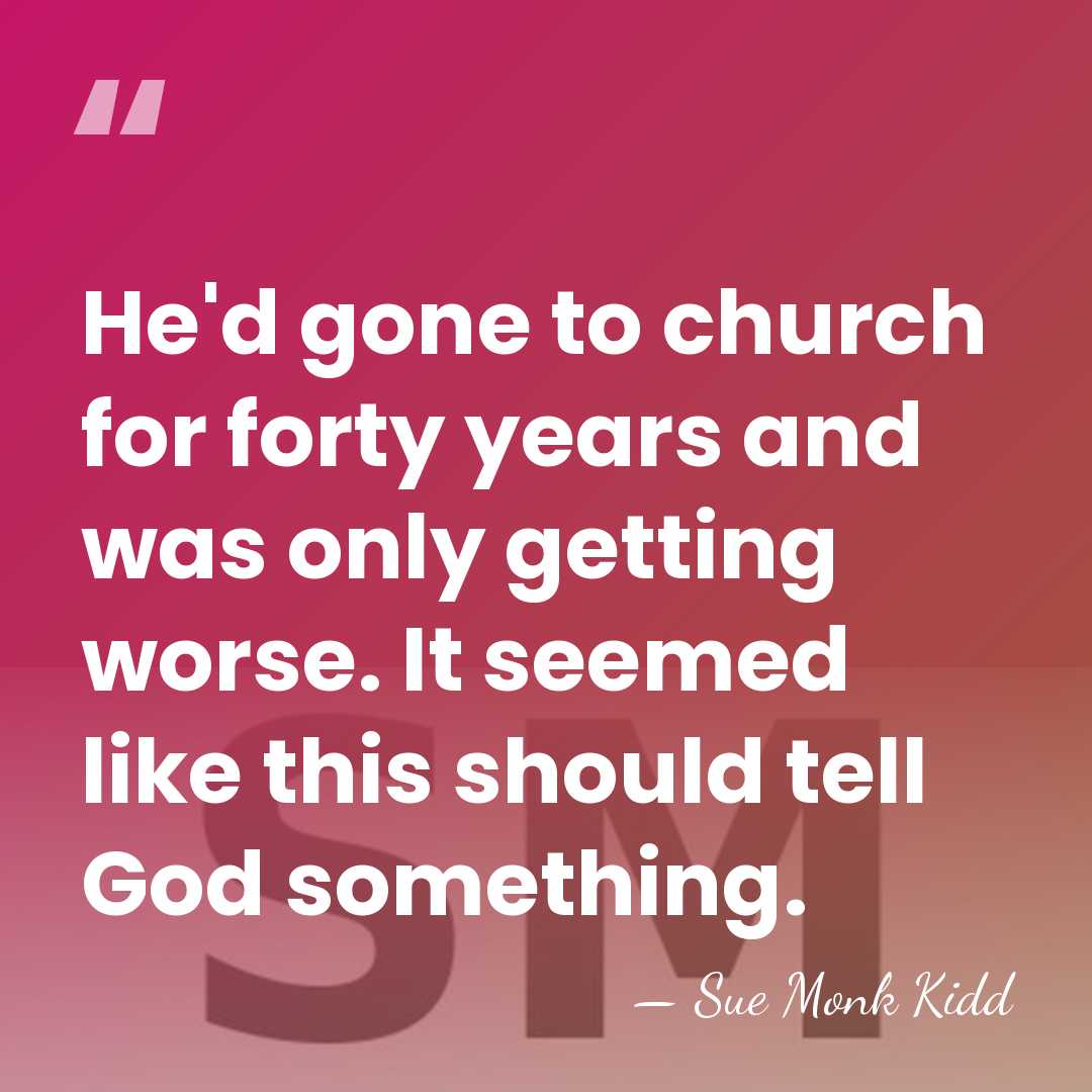 He'd gone to church for forty years and was only getting worse.&hellip; - Sue Monk Kidd