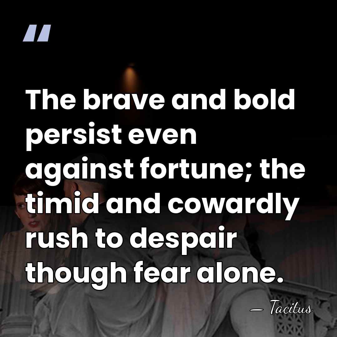 The brave and bold persist even against fortune; the timid and cowardly&hellip; - Tacitus