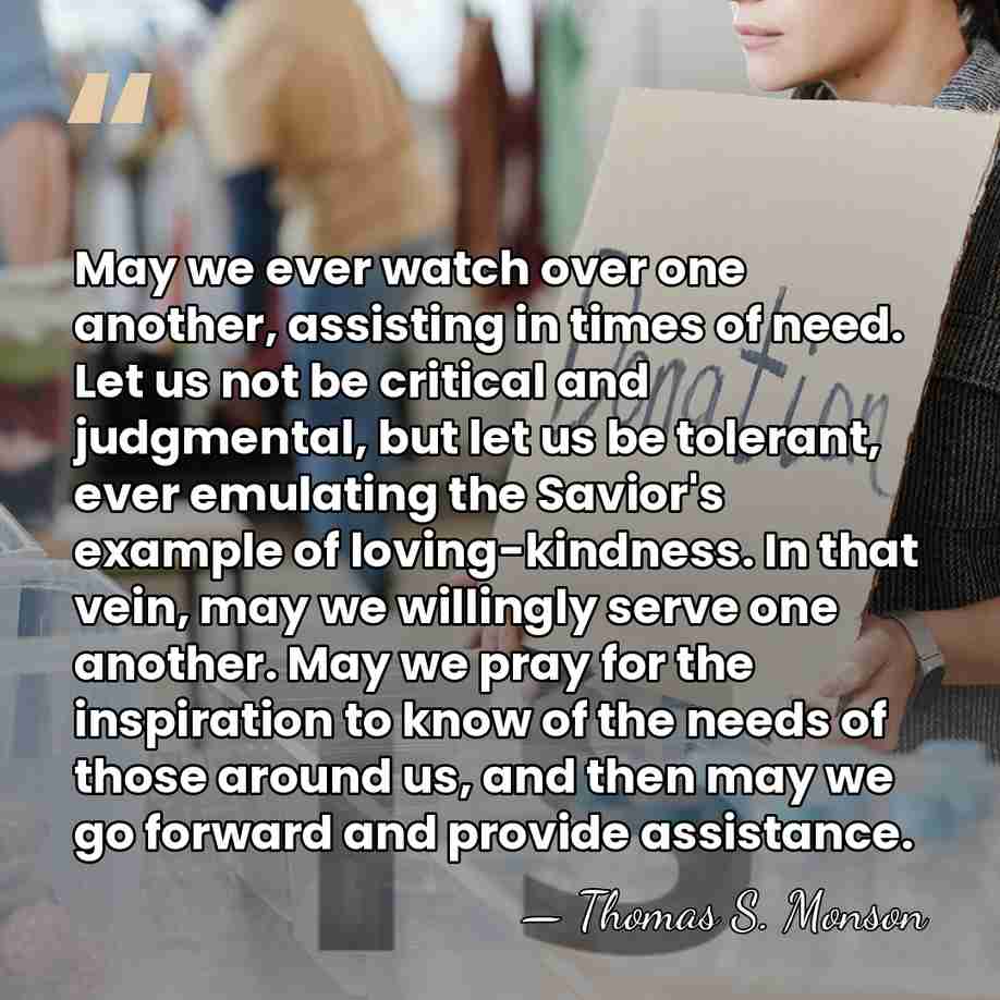 May we ever watch over one another, assisting in times of need.&hellip; - Thomas S. Monson