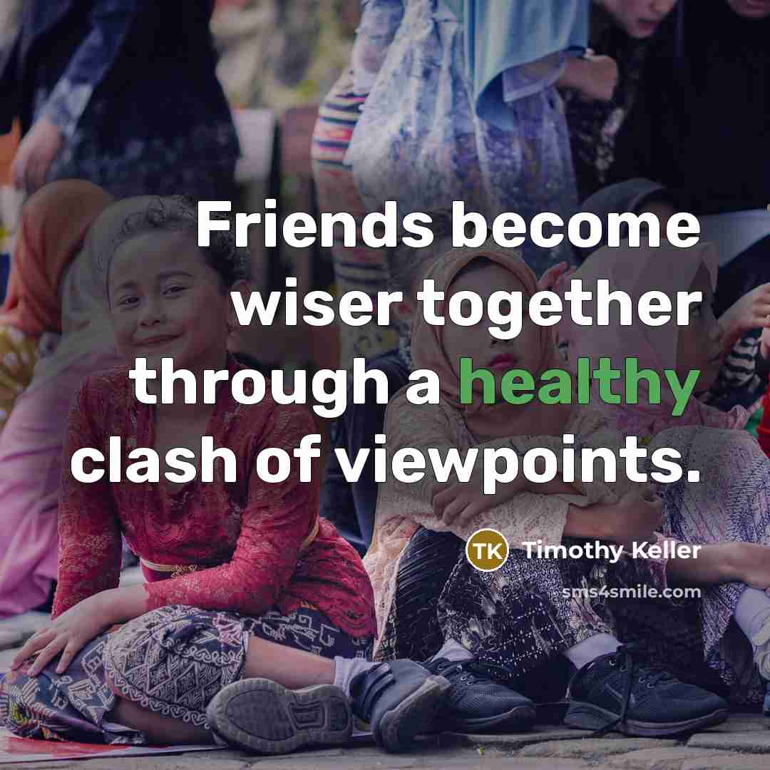 “Friends become wiser together through a healthy clash of viewpoints.…” quote by Timothy Keller