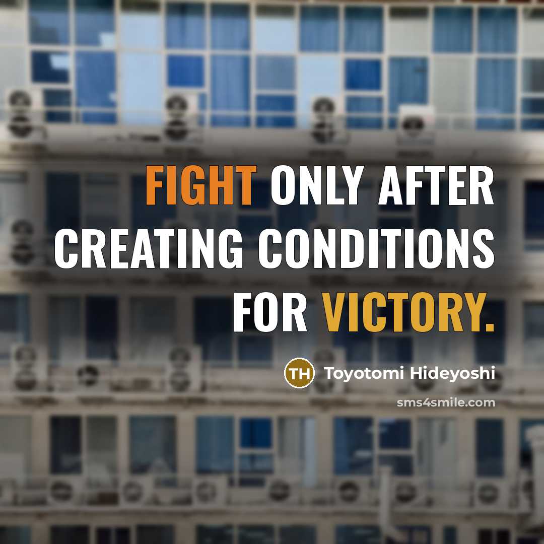 “Fight only after creating conditions for victory.…” quote by Toyotomi Hideyoshi