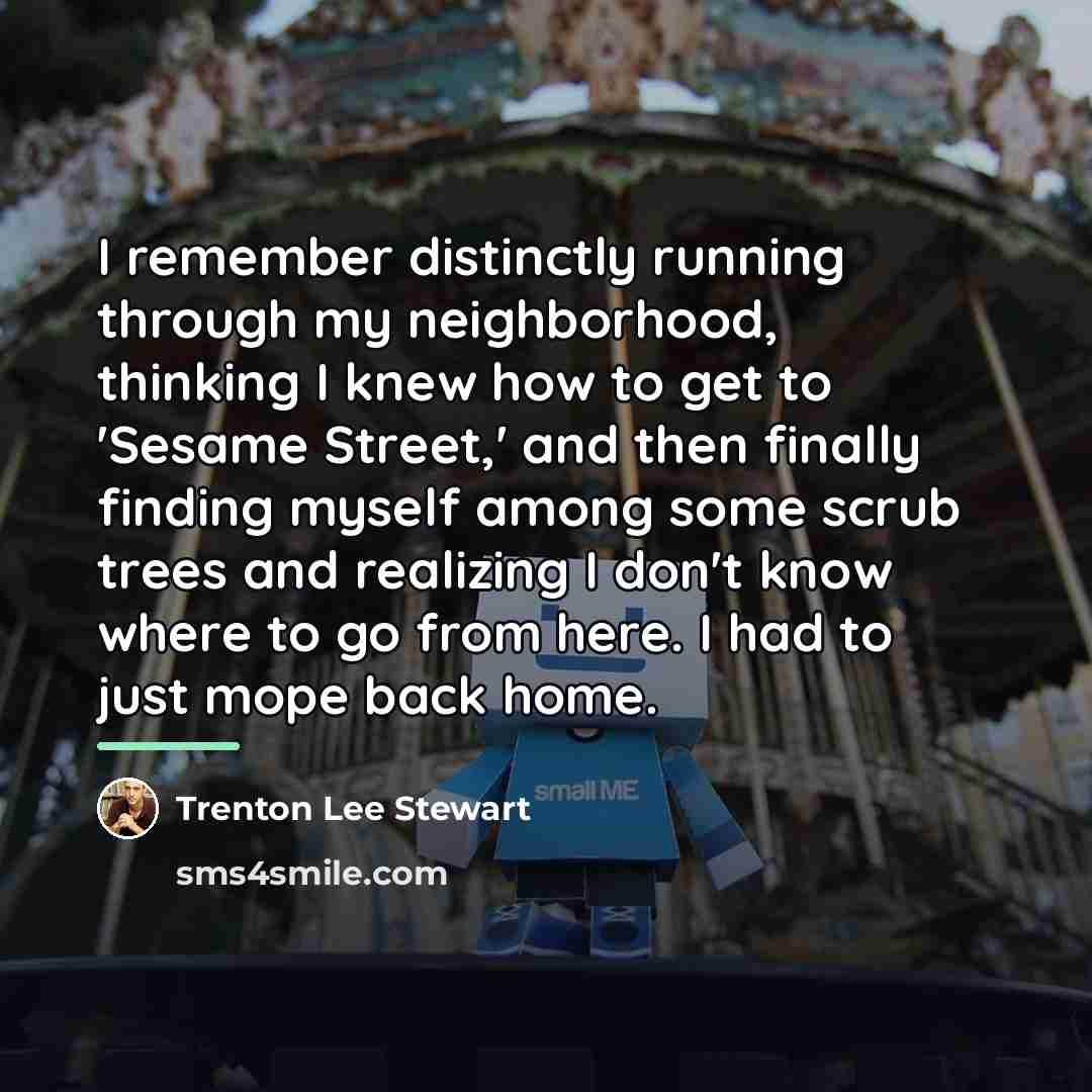 “I remember distinctly running through my neighborhood, thinking I knew…” quote by Trenton Lee Stewart