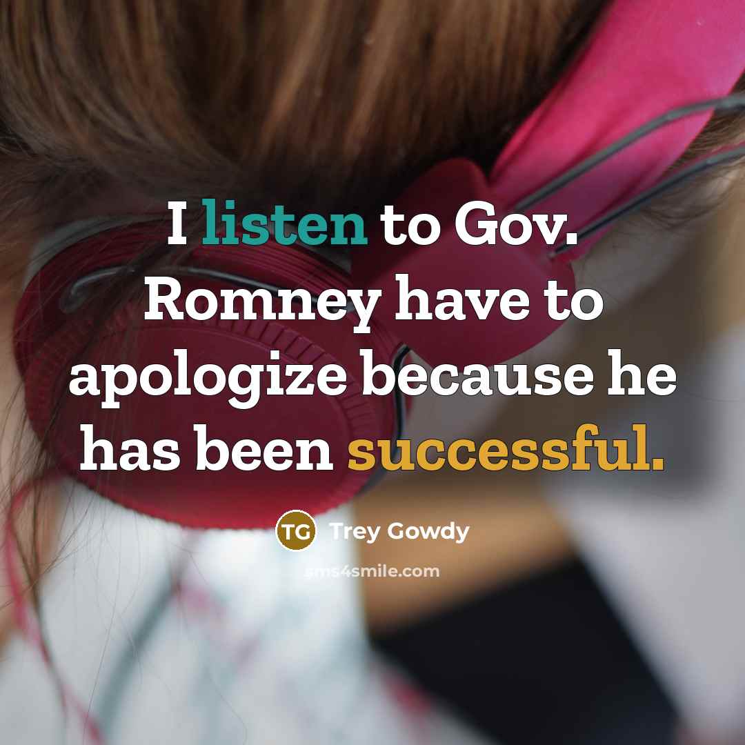 “I listen to Gov. Romney have to apologize because he…” quote by Trey Gowdy
