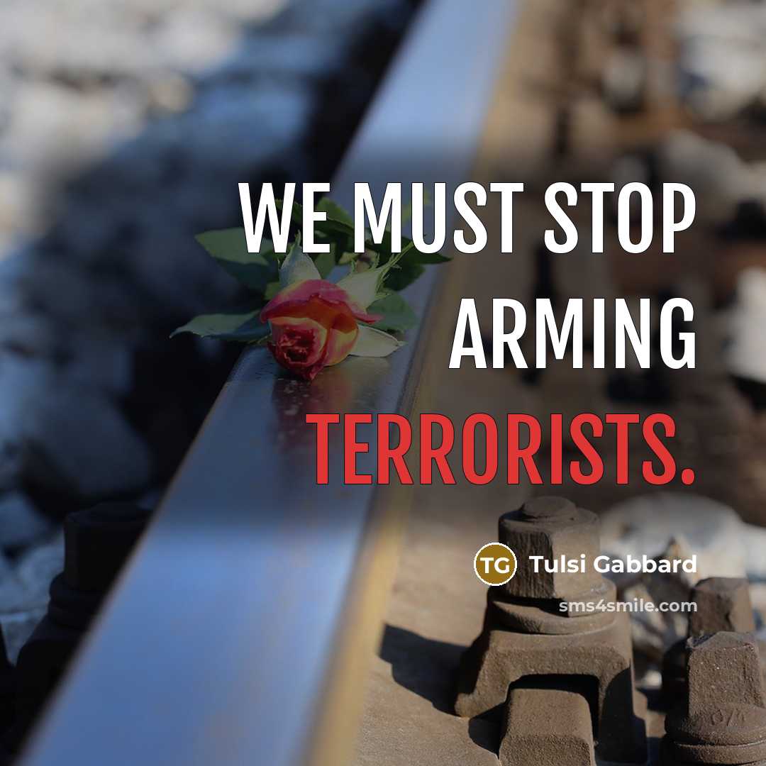 “We must stop arming terrorists.” quote by Tulsi Gabbard
