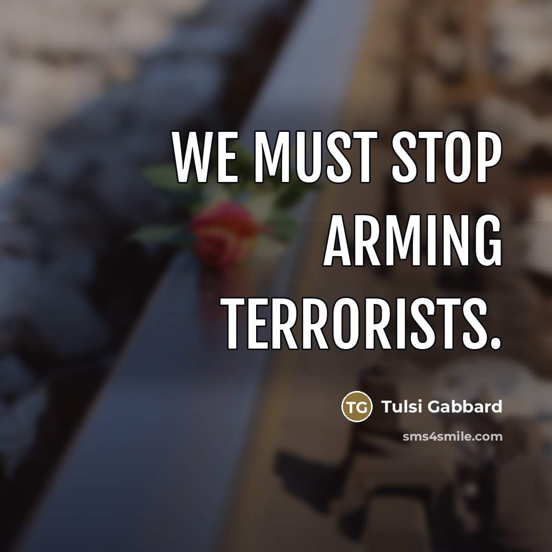 “We must stop arming terrorists.…” quote by Tulsi Gabbard