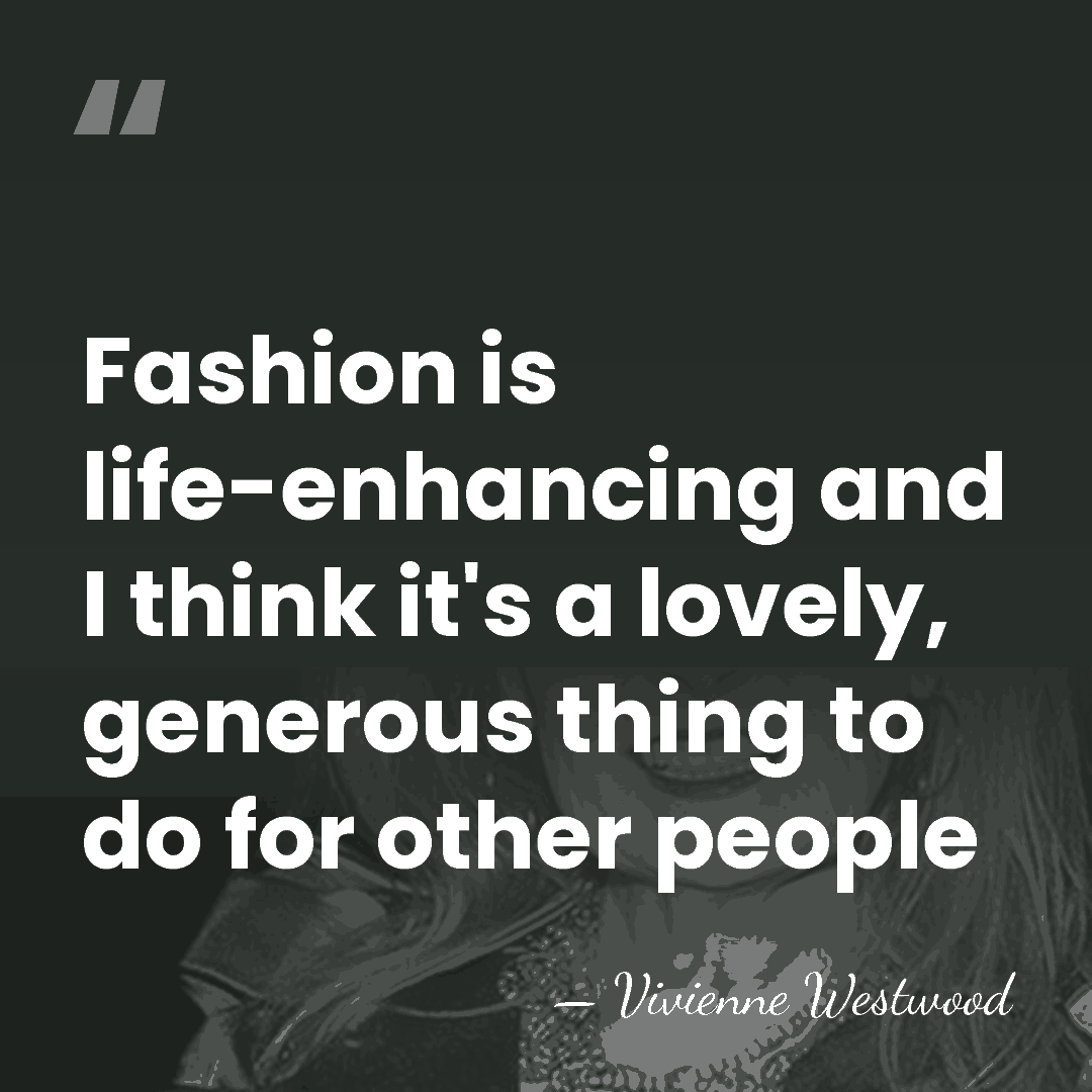 Fashion is life-enhancing and I think it's a lovely, generous thing to&hellip; - Vivienne Westwood