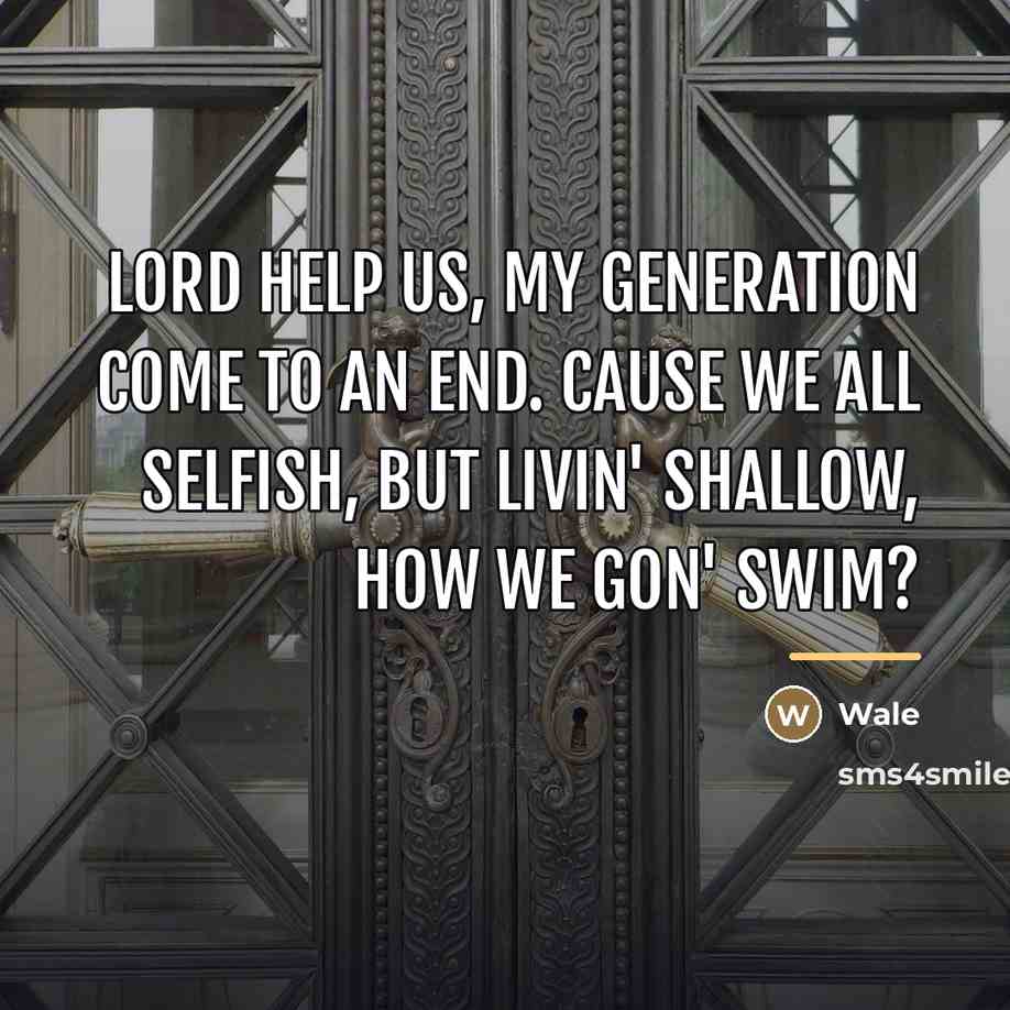 “Lord help us, my generation come to an end. Cause…” quote by Wale