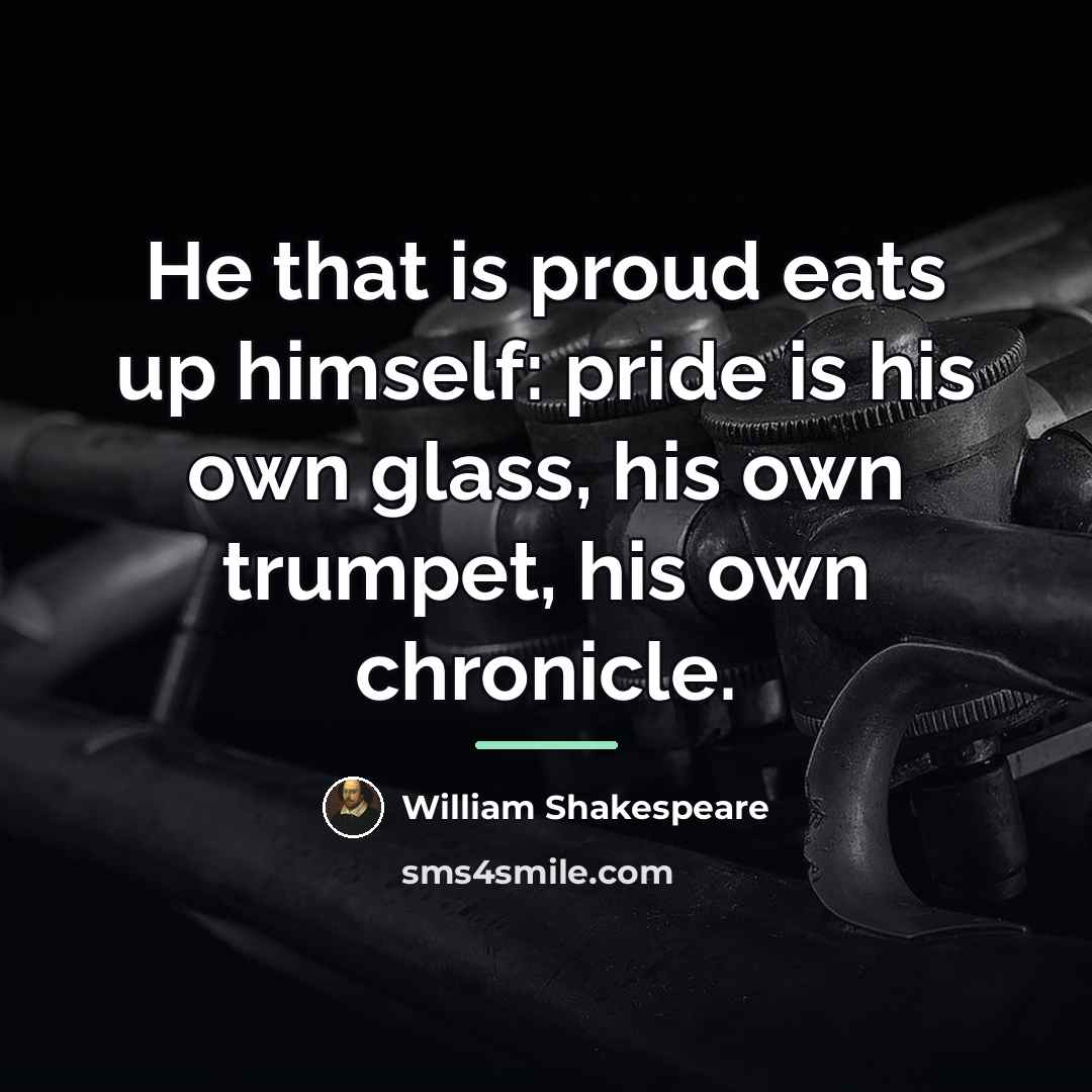 “He that is proud eats up himself: pride is his…” quote by William Shakespeare