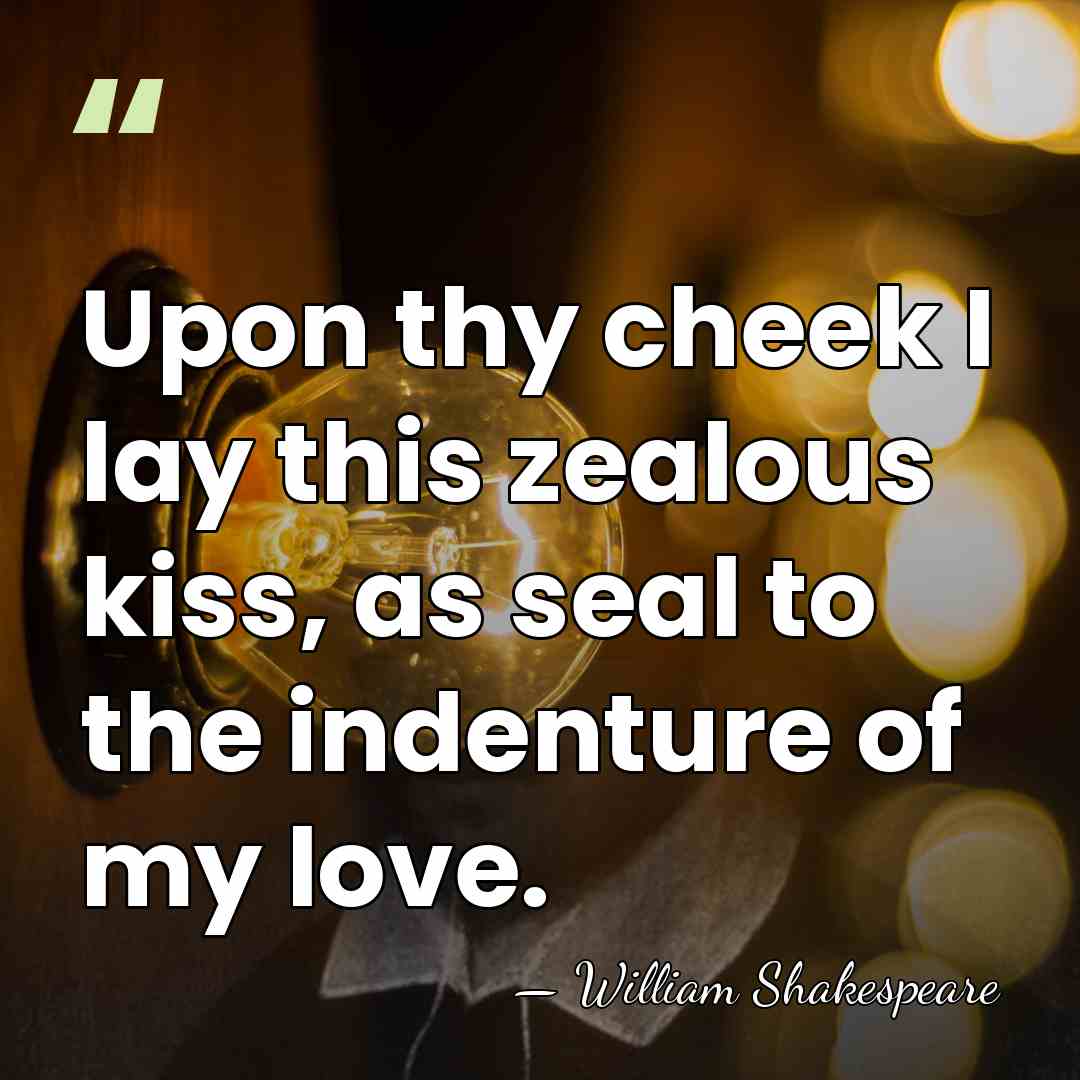 Upon thy cheek I lay this zealous kiss, as seal to the&hellip; - William Shakespeare