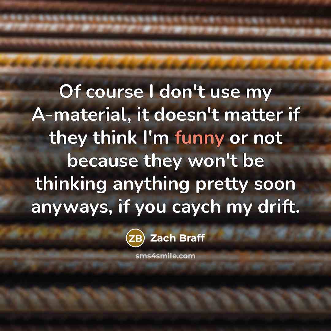 “Of course I don't use my A-material, it doesn't matter…” quote by Zach Braff