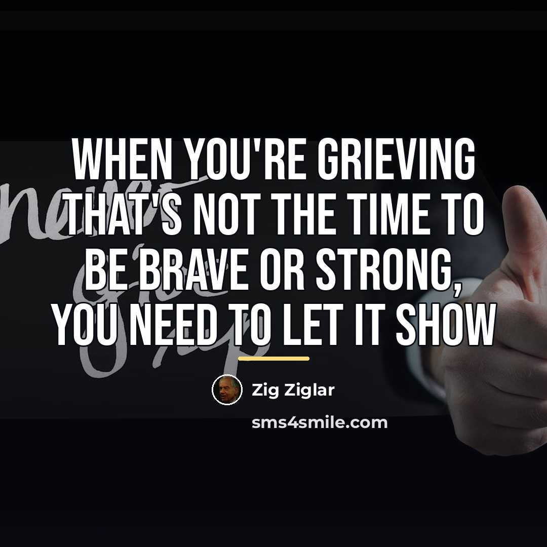 “When you're grieving that's not the time to be brave…” quote by Zig Ziglar