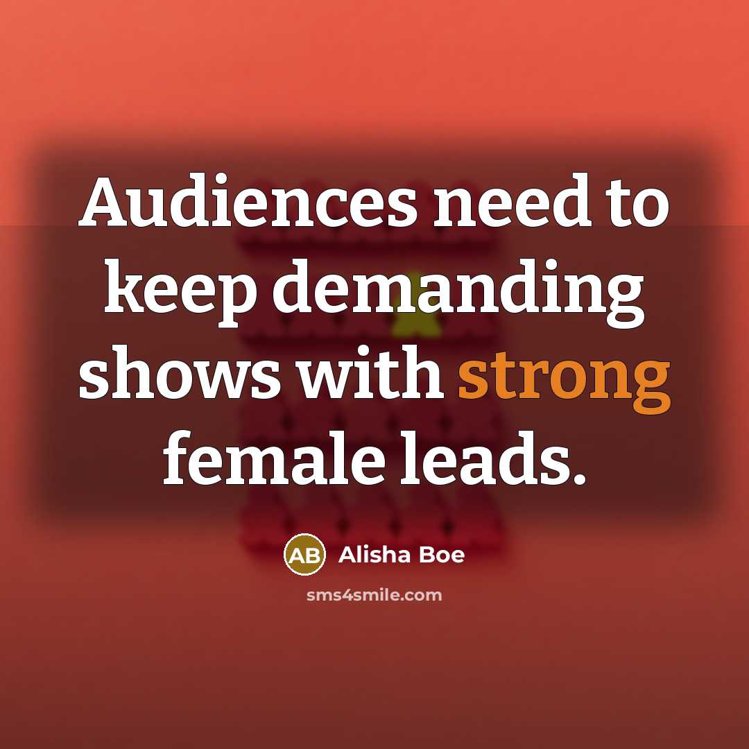 “Audiences need to keep demanding shows with strong female leads.…” quote by Alisha Boe